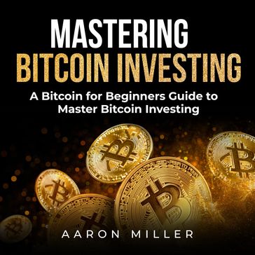 Mastering bitcoin investing - Aaron Miller
