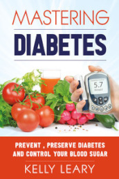 Mastering diabetes. Prevent, preserve diabetes and control your blood sugar