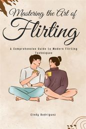 Mastering the Art of Flirting: A Comprehensive Guide to Modern Flirting Techniques