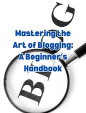 Mastering the Art of Blogging: A Beginner s Handbook