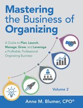 Mastering the Business of Organizing: A Guide to Plan, Launch, Manage, Grow, and Leverage a Profitable, Professional Organizing Business, Volume 2