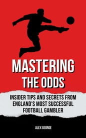 Mastering the Odds: Insider Tips and Secrets from England s Most Successful Football Gambler