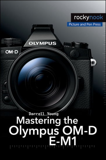 Mastering the Olympus OM-D E-M1 - Darrell Young