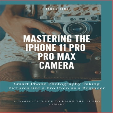 Mastering the iPhone 11 Pro and Pro Max Camera - James Nino