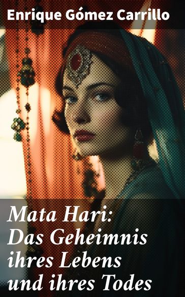 Mata Hari: Das Geheimnis ihres Lebens und ihres Todes - Enrique Gómez Carrillo