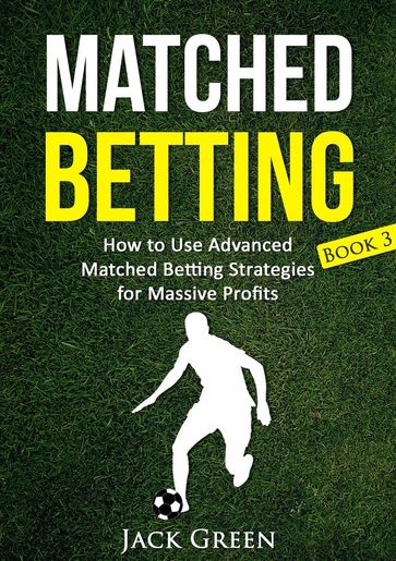 Matched Betting Book 3 - How to Use Advanced Matched Betting Strategies for Massive Profits - Jack Green