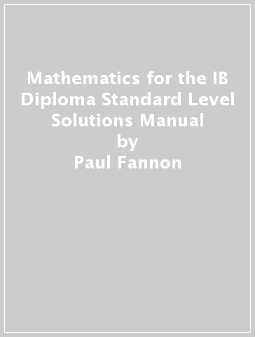 Mathematics for the IB Diploma Standard Level Solutions Manual - Paul Fannon - Vesna Kadelburg - Ben Woolley - Stephen Ward