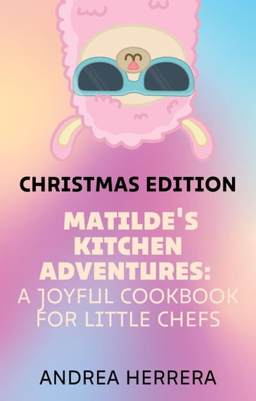 Matilde's Kitchen Adventures: A Joyful Cookbook for Little Chefs - Andrea Herrera