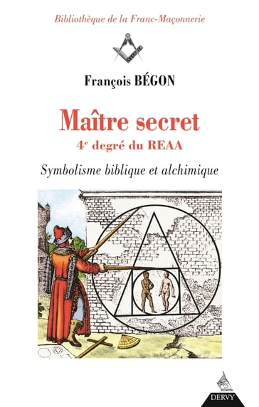 Maître secret 4e degré du REAA - Symbolisme biblique et alchimique - François Begon