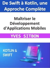 Maîtriser le Développement d Applications Mobiles : De Swift à Kotlin, une Approche Complète
