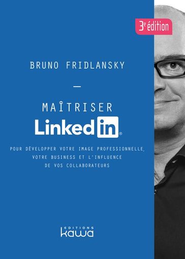 Maîtriser Linkedin - Pour développer votre image professionnelle, votre business et l'influence de vos collaborateurs - 3e édition - Bruno Fridlansky