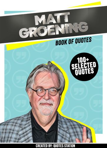 Matt Groening: Book Of Quotes (100+ Selected Quotes) - Quotes Station