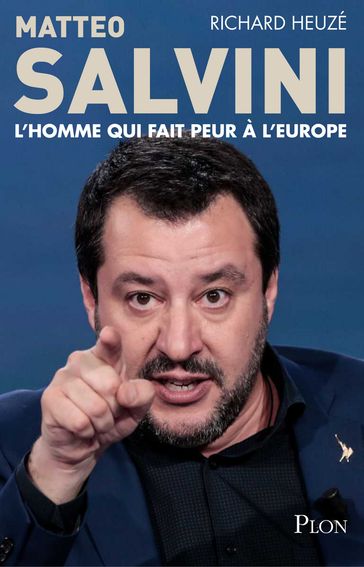 Matteo Salvini, l'homme qui fait peur à l'Europe - Richard Heuzé