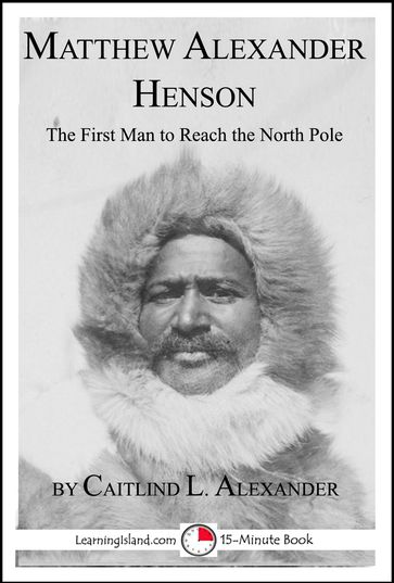 Matthew Alexander Henson: The First Man to Reach the North Pole - Caitlind L. Alexander