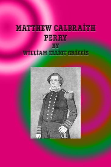 Matthew Calbraith Perry - William Elliot Griffis