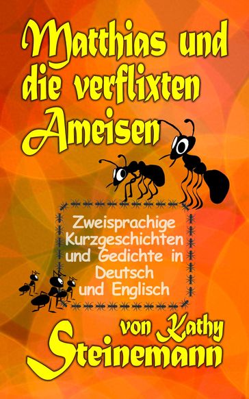 Matthias und die verflixten Ameisen: Zweisprachige Kurzgeschichten und Gedichte in Deutsch und Englisch - Kathy Steinemann
