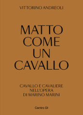 Matto come un cavallo. Cavallo e cavaliere nell opera di Marino Marini. Ediz. illustrata