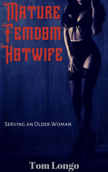 Mature Femdom Hotwife: Serving an Older Woman - Tom Longo