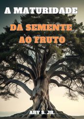 A Maturidade: Da Semente ao Fruto