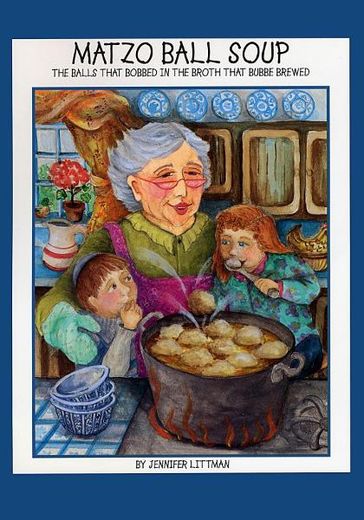 Matzo Ball Soup: The Balls that Bobbed in the Broth that Bubbe Brewed - Jennifer Littman