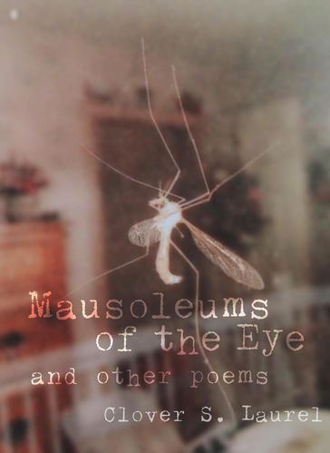 Mausoleums of the Eye and other poems - Clover S. Laurel