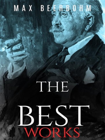 Max Beerbohm: The Best Works - Max Beerbohm