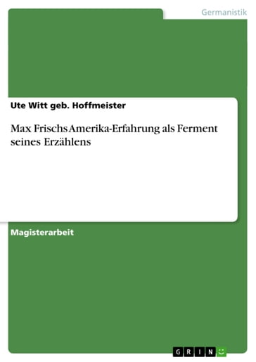 Max Frischs Amerika-Erfahrung als Ferment seines Erzählens - Ute Witt geb. Hoffmeister