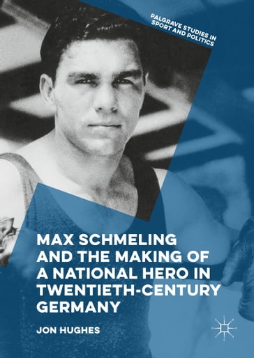 Max Schmeling and the Making of a National Hero in Twentieth-Century Germany - Jon Hughes