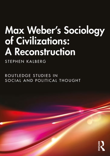 Max Weber's Sociology of Civilizations: A Reconstruction - Stephen Kalberg