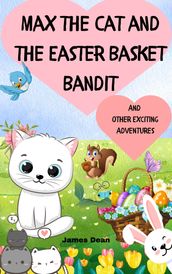 Max the Cat and the Easter Basket Bandit And other Exciting Adventures