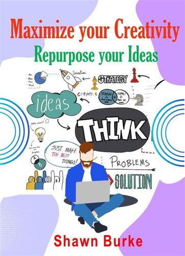 Maximize Your Creativity Repurpose Your Ideas - Shawn Burke
