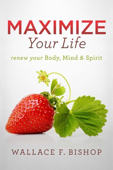 Maximize Your Life - Wallace F. Bishop