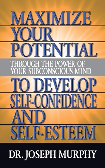 Maximize Your Potential Through the Power of Your Subconscious Mind to Develop Self Confidence and Self Esteem - Dr. Joseph Murphy