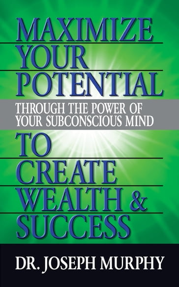 Maximize Your Potential Through the Power of Your Subconscious Mind to Create Wealth and Success - Dr. Joseph Murphy