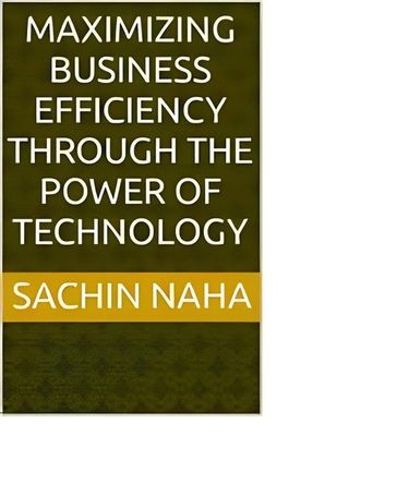 Maximizing Business Efficiency Through the Power of Technology - Sachin Naha