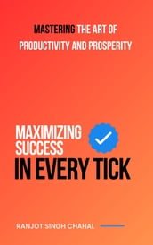 Maximizing Success in Every Tick: Mastering the Art of Productivity and Prosperity