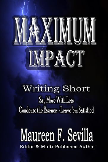 Maximum Impact: Writing Short: Say More With Less: Condense the Essence & Leave 'em Satisfied - Maureen F. Sevilla