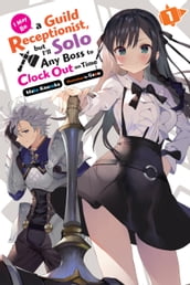 I May Be a Guild Receptionist, but I ll Solo Any Boss to Clock Out on Time, Vol. 1 (light novel)