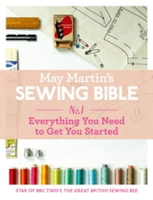 May Martin s Sewing Bible e-short 1: Everything You Need to Know to Get You Started