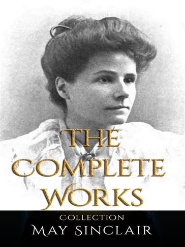 May Sinclair: The Complete Works - May Sinclair