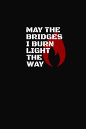 May The Bridges I Burn Light The Way