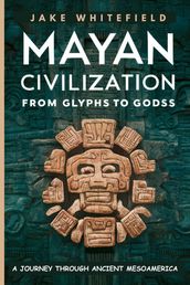 Mayan Civilization From Glyphs to Gods