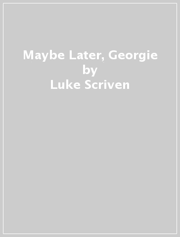 Maybe Later, Georgie - Luke Scriven