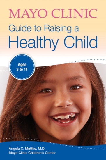 Mayo Clinic Guide To Raising A Healthy Child - Angela C. Mattke