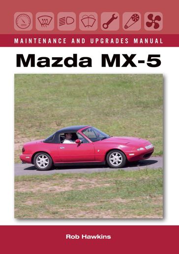 Mazda MX-5 Maintenance and Upgrades Manual - Rob Hawkins