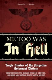 Me Too Was In Hell - Tragic Stories of the Forgotten Holocaust Victims: Horrifying stories of the holocaust victims like Lea Deutsch, Jane Haining, Mala Zimetbaum, Rosette Wolczak, and more