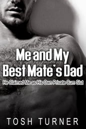 Me and My Best Mate s Dad: He Claimed Me as His Own Private Cum Slut