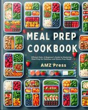 Meal Prep Cookbook : Efficient Eats: A Beginner s Guide to Mastering Meal Prep for Delicious and Stress-Free Meals