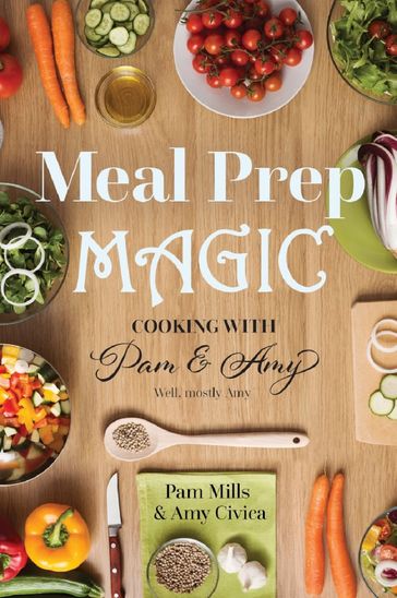 Meal Prep Magic: Cooking with Pam and Amy - Amy Civica - Pam Mills