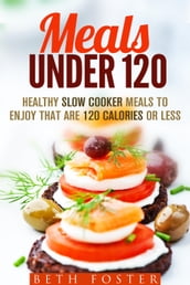 Meals Under 120: Healthy Slow Cooker Meals to Enjoy that are 120 Calories or Less